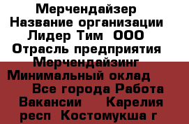 Мерчендайзер › Название организации ­ Лидер Тим, ООО › Отрасль предприятия ­ Мерчендайзинг › Минимальный оклад ­ 6 000 - Все города Работа » Вакансии   . Карелия респ.,Костомукша г.